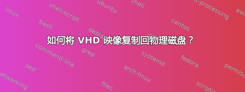 如何将 VHD 映像复制回物理磁盘？