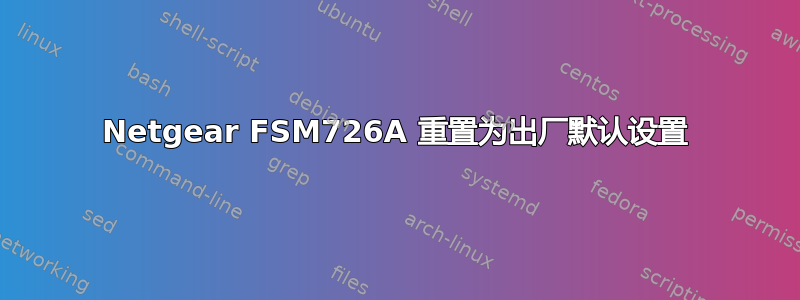 Netgear FSM726A 重置为出厂默认设置