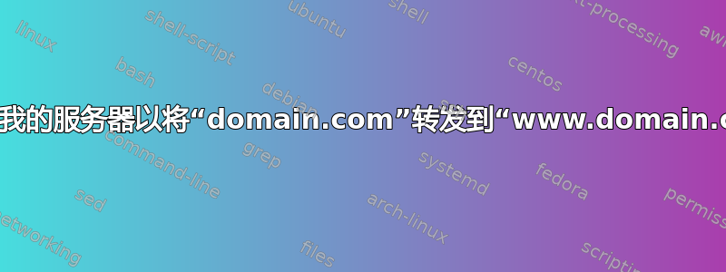 如何配置我的服务器以将“domain.com”转发到“www.domain.com”？