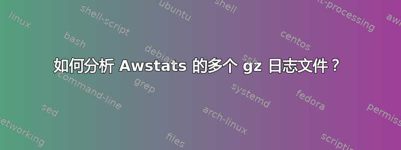 如何分析 Awstats 的多个 gz 日志文件？