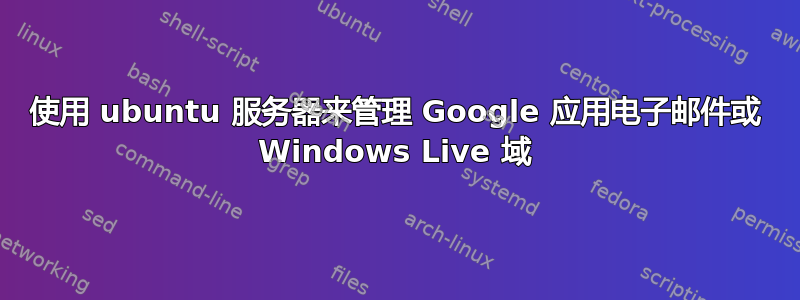 使用 ubuntu 服务器来管理 Google 应用电子邮件或 Windows Live 域