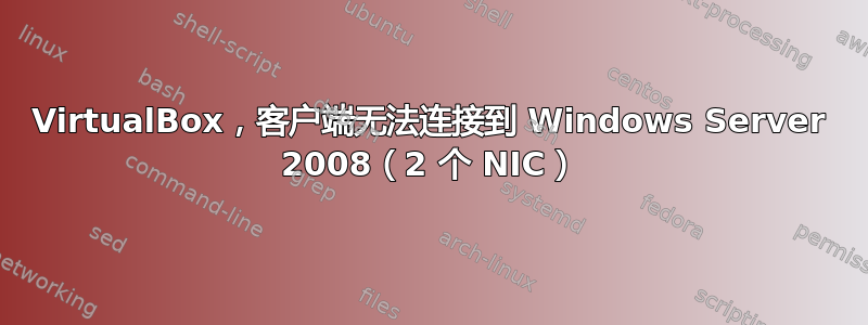 VirtualBox，客户端无法连接到 Windows Server 2008（2 个 NIC）