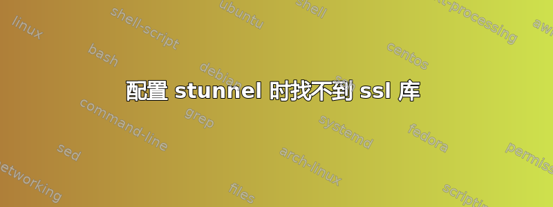 配置 stunnel 时找不到 ssl 库