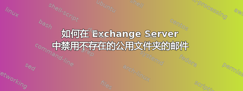 如何在 Exchange Server 中禁用不存在的公用文件夹的邮件