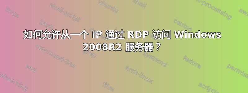 如何允许从一个 IP 通过 RDP 访问 Windows 2008R2 服务器？