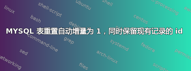 MYSQL 表重置自动增量为 1，同时保留现有记录的 id