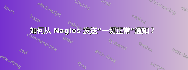 如何从 Nagios 发送“一切正常”通知？