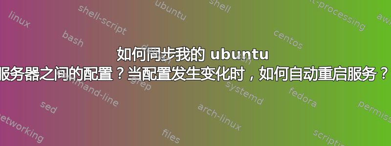 如何同步我的 ubuntu 服务器之间的配置？当配置发生变化时，如何自动重启服务？