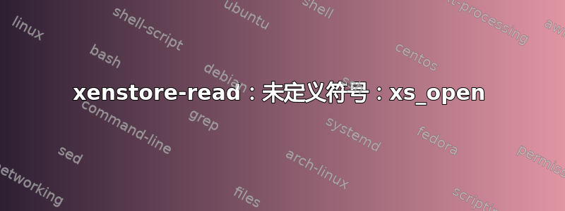 xenstore-read：未定义符号：xs_open