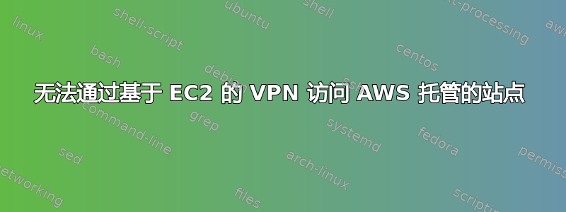 无法通过基于 EC2 的 VPN 访问 AWS 托管的站点