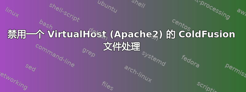 禁用一个 VirtualHost (Apache2) 的 ColdFusion 文件处理