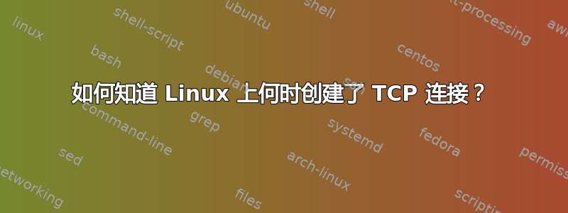 如何知道 Linux 上何时创建了 TCP 连接？