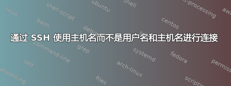 通过 SSH 使用主机名而不是用户名和主机名进行连接