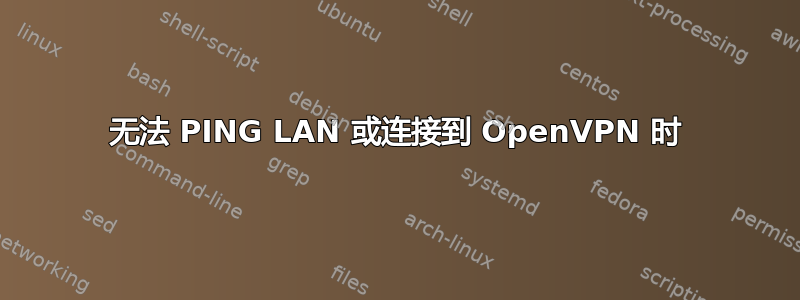 无法 PING LAN 或连接到 OpenVPN 时