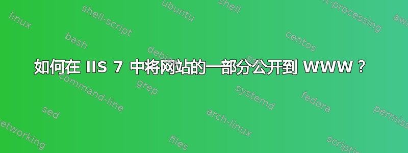 如何在 IIS 7 中将网站的一部分公开到 WWW？