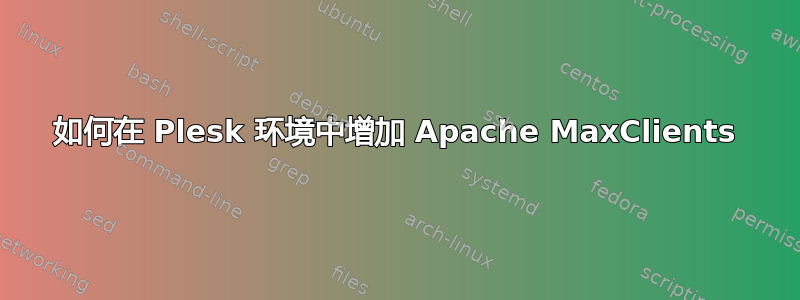 如何在 Plesk 环境中增加 Apache MaxClients