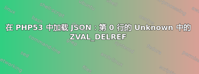 在 PHP53 中加载 JSON：第 0 行的 Unknown 中的 ZVAL_DELREF