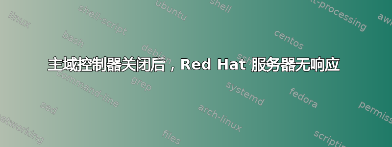 主域控制器关闭后，Red Hat 服务器无响应