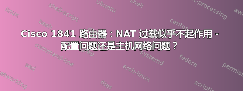 Cisco 1841 路由器：NAT 过载似乎不起作用 - 配置问题还是主机网络问题？