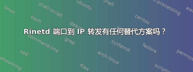 Rinetd 端口到 IP 转发有任何替代方案吗？