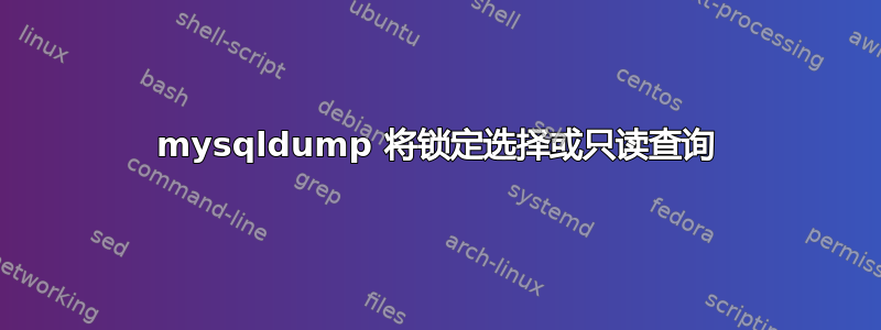 mysqldump 将锁定选择或只读查询