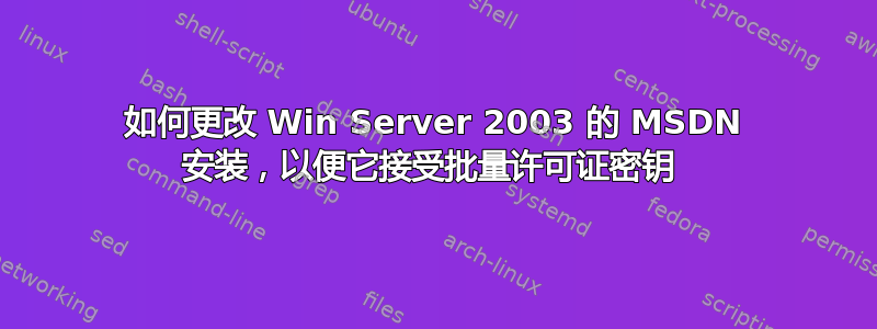 如何更改 Win Server 2003 的 MSDN 安装，以便它接受批量许可证密钥 