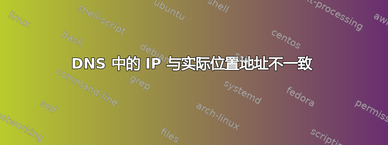 DNS 中的 IP 与实际位置地址不一致