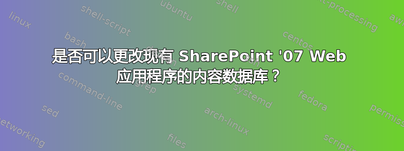 是否可以更改现有 SharePoint '07 Web 应用程序的内容数据库？