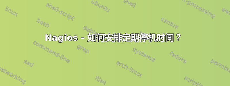 Nagios - 如何安排定期停机时间？