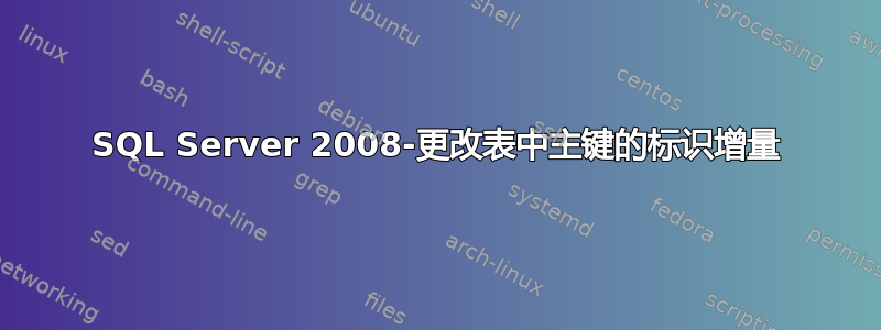 SQL Server 2008-更改表中主键的标识增量