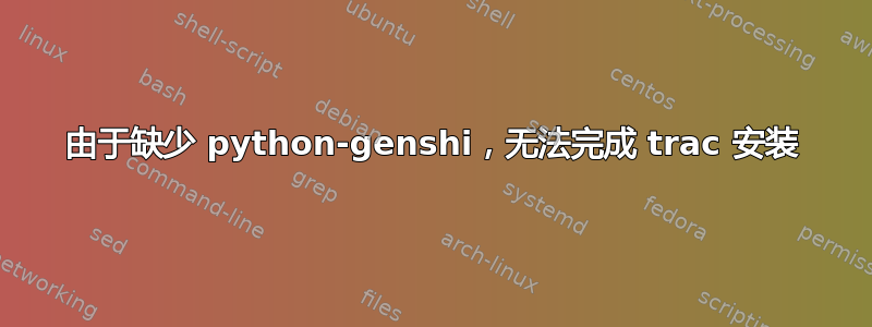 由于缺少 python-genshi，无法完成 trac 安装