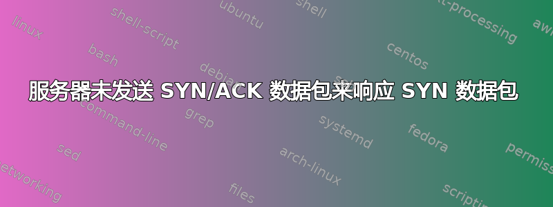 服务器未发送 SYN/ACK 数据包来响应 SYN 数据包