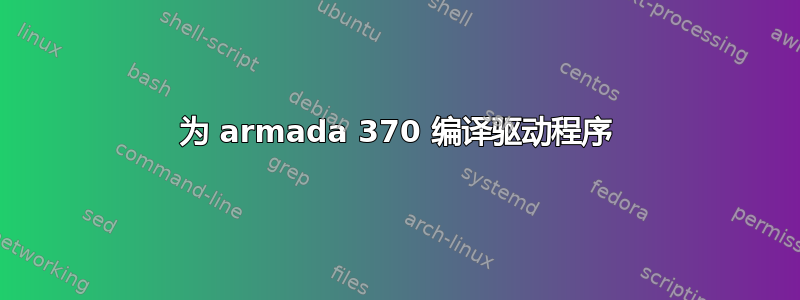 为 armada 370 编译驱动程序