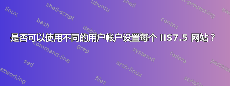 是否可以使用不同的用户帐户设置每个 IIS7.5 网站？