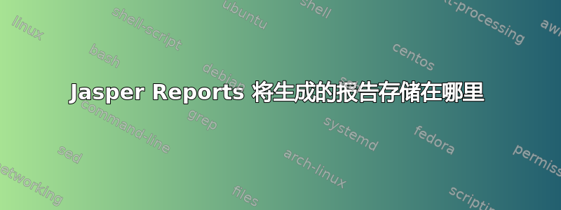 Jasper Reports 将生成的报告存储在哪里