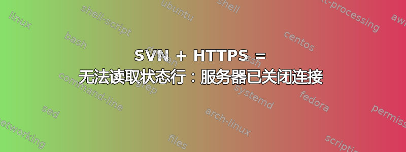 SVN + HTTPS = 无法读取状态行：服务器已关闭连接