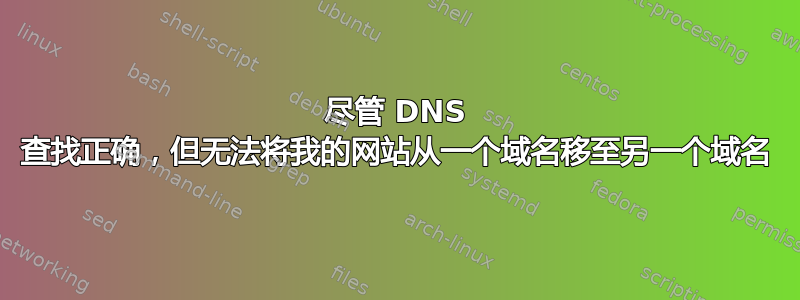 尽管 DNS 查找正确，但无法将我的网站从一个域名移至另一个域名