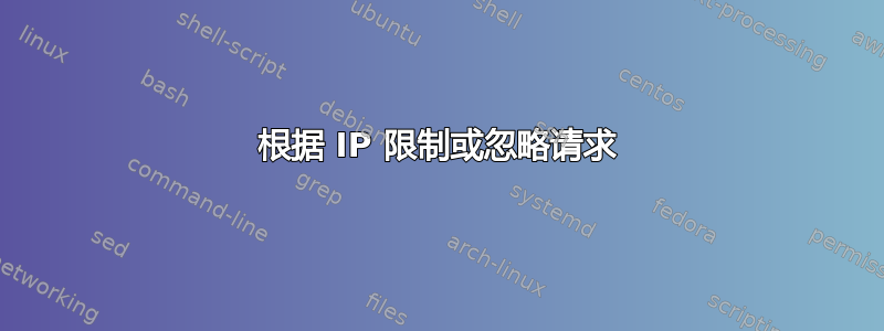 根据 IP 限制或忽略请求