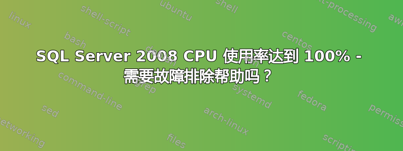 SQL Server 2008 CPU 使用率达到 100% - 需要故障排除帮助吗？