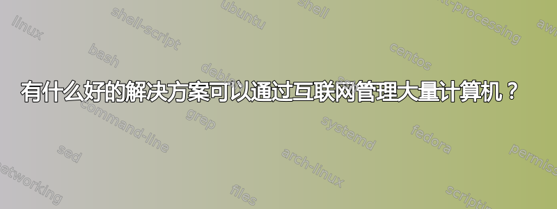 有什么好的解决方案可以通过互联网管理大量计算机？ 