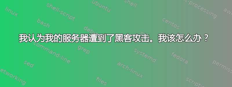 我认为我的服务器遭到了黑客攻击。我该怎么办？