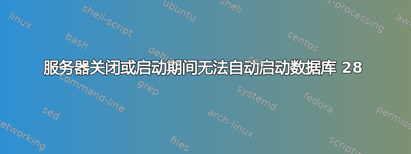 服务器关闭或启动期间无法自动启动数据库 28