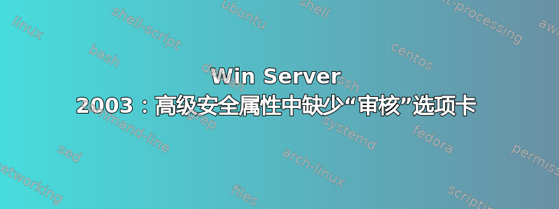 Win Server 2003：高级安全属性中缺少“审核”选项卡