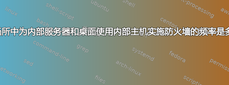 工作场所中为内部服务器和桌面使用内部主机实施防火墙的频率是多少？ 