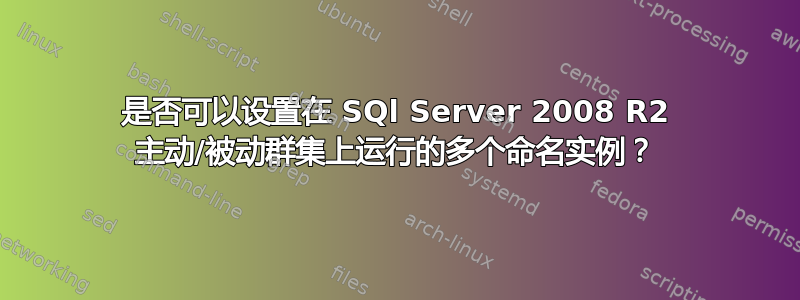 是否可以设置在 SQl Server 2008 R2 主动/被动群集上运行的多个命名实例？