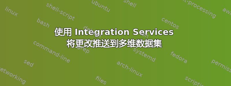 使用 Integration Services 将更改推送到多维数据集