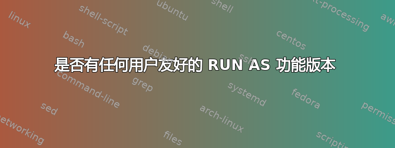 是否有任何用户友好的 RUN AS 功能版本