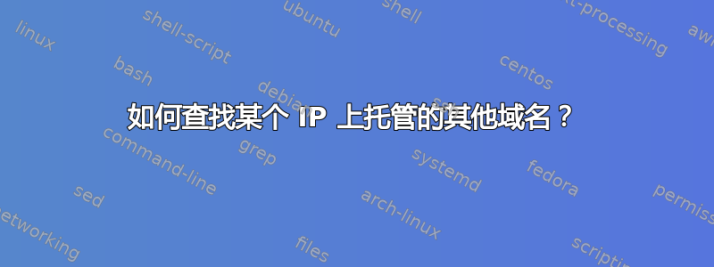 如何查找某个 IP 上托管的其他域名？