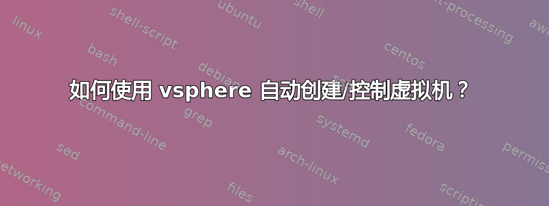 如何使用 vsphere 自动创建/控制虚拟机？