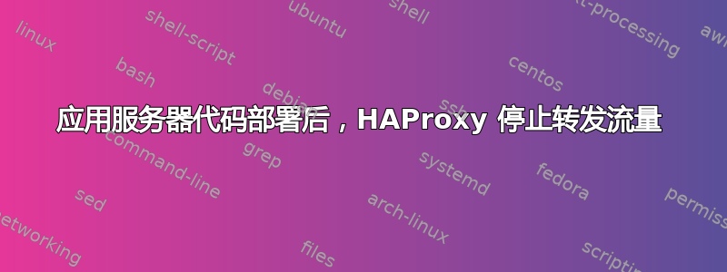 应用服务器代码部署后，HAProxy 停止转发流量